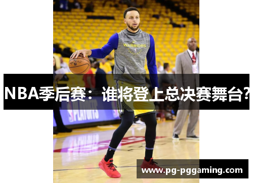 NBA季后赛：谁将登上总决赛舞台？